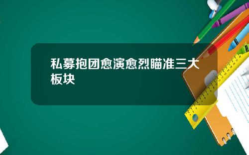 私募抱团愈演愈烈瞄准三大板块