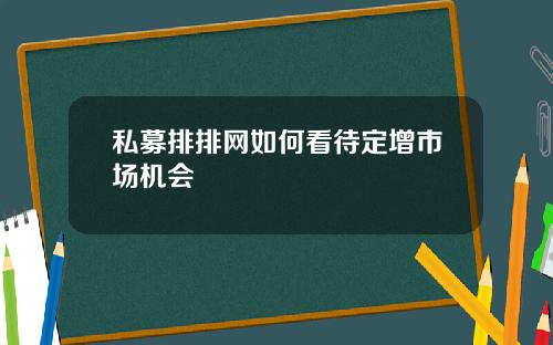 私募排排网如何看待定增市场机会