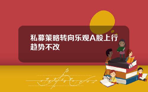 私募策略转向乐观A股上行趋势不改