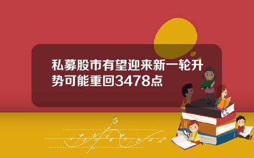 私募股市有望迎来新一轮升势可能重回3478点