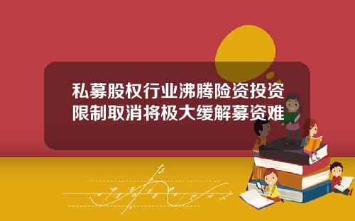 私募股权行业沸腾险资投资限制取消将极大缓解募资难