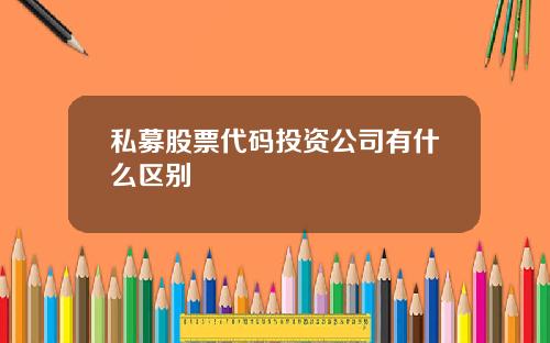 私募股票代码投资公司有什么区别