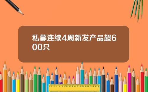 私募连续4周新发产品超600只