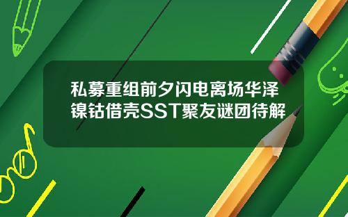私募重组前夕闪电离场华泽镍钴借壳SST聚友谜团待解