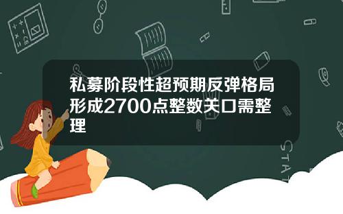 私募阶段性超预期反弹格局形成2700点整数关口需整理