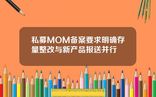 私募MOM备案要求明确存量整改与新产品报送并行