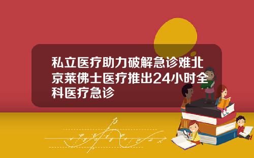 私立医疗助力破解急诊难北京莱佛士医疗推出24小时全科医疗急诊