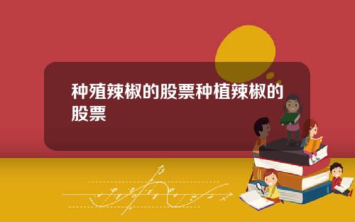 种殖辣椒的股票种植辣椒的股票