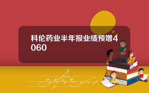 科伦药业半年报业绩预增4060