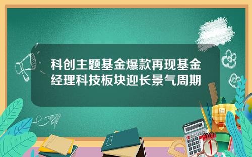 科创主题基金爆款再现基金经理科技板块迎长景气周期
