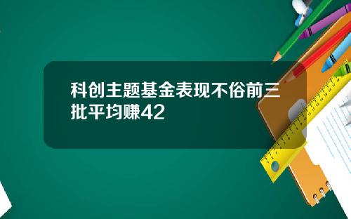 科创主题基金表现不俗前三批平均赚42