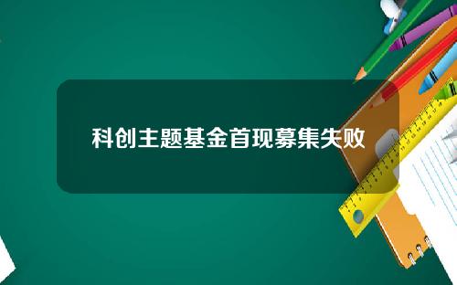 科创主题基金首现募集失败