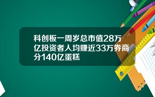 科创板一周岁总市值28万亿投资者人均赚近33万券商分140亿蛋糕