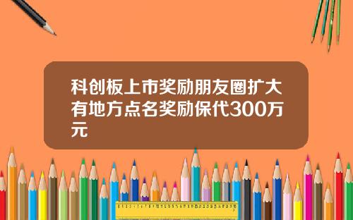 科创板上市奖励朋友圈扩大有地方点名奖励保代300万元