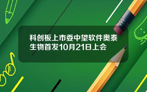 科创板上市委中望软件奥泰生物首发10月21日上会