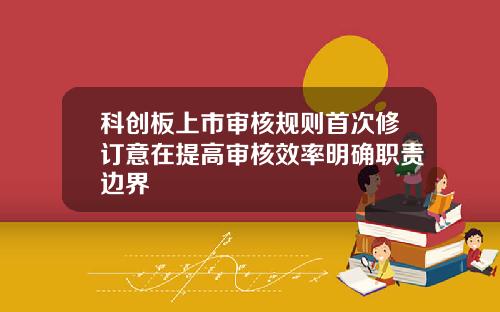 科创板上市审核规则首次修订意在提高审核效率明确职责边界