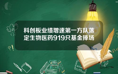 科创板业绩增速第一方队落定生物医药919只基金捧场