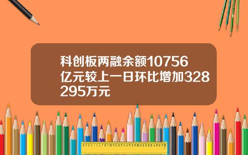 科创板两融余额10756亿元较上一日环比增加328295万元