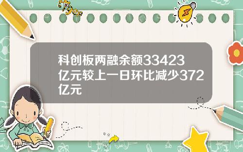 科创板两融余额33423亿元较上一日环比减少372亿元