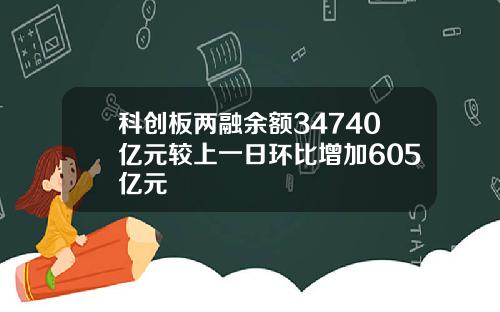 科创板两融余额34740亿元较上一日环比增加605亿元