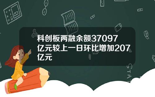 科创板两融余额37097亿元较上一日环比增加207亿元