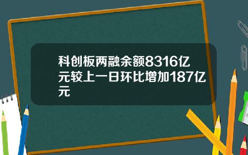 科创板两融余额8316亿元较上一日环比增加187亿元