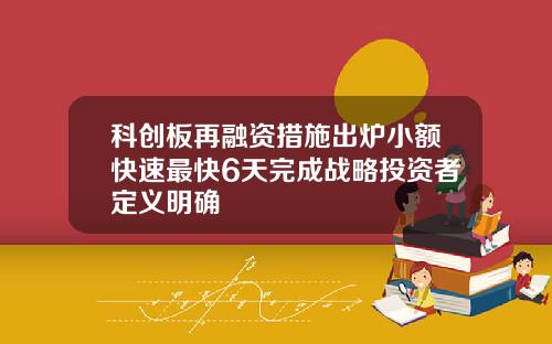科创板再融资措施出炉小额快速最快6天完成战略投资者定义明确