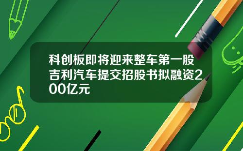 科创板即将迎来整车第一股吉利汽车提交招股书拟融资200亿元