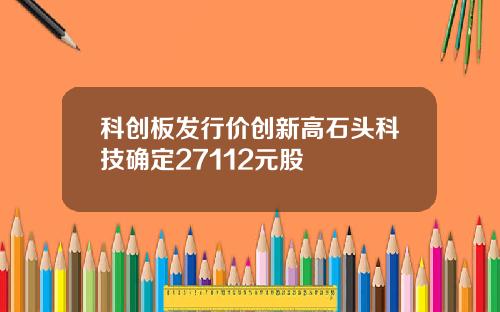 科创板发行价创新高石头科技确定27112元股