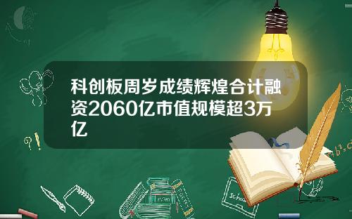 科创板周岁成绩辉煌合计融资2060亿市值规模超3万亿