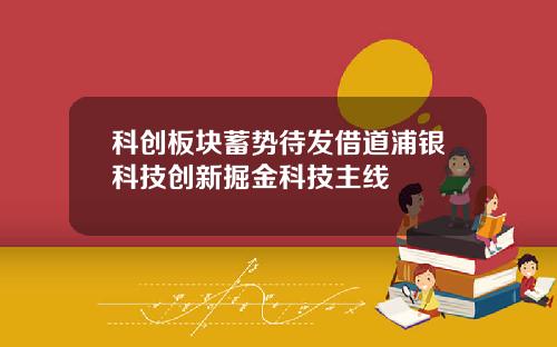 科创板块蓄势待发借道浦银科技创新掘金科技主线