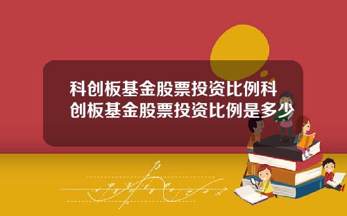 科创板基金股票投资比例科创板基金股票投资比例是多少