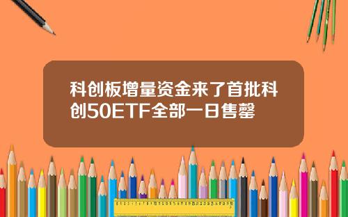 科创板增量资金来了首批科创50ETF全部一日售罄