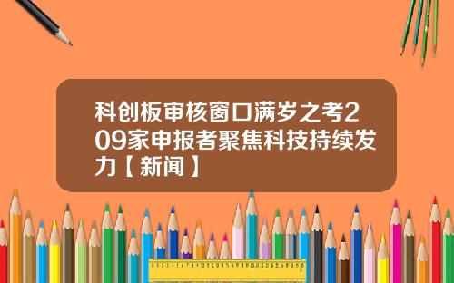 科创板审核窗口满岁之考209家申报者聚焦科技持续发力【新闻】