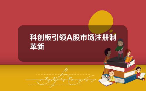 科创板引领A股市场注册制革新
