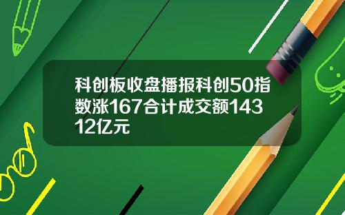 科创板收盘播报科创50指数涨167合计成交额14312亿元