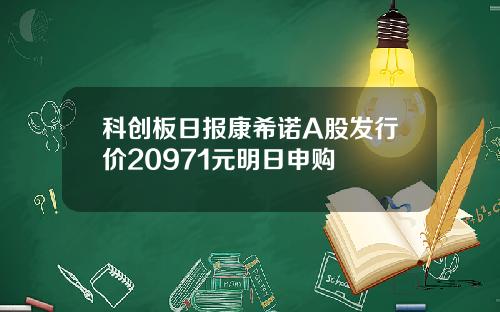 科创板日报康希诺A股发行价20971元明日申购