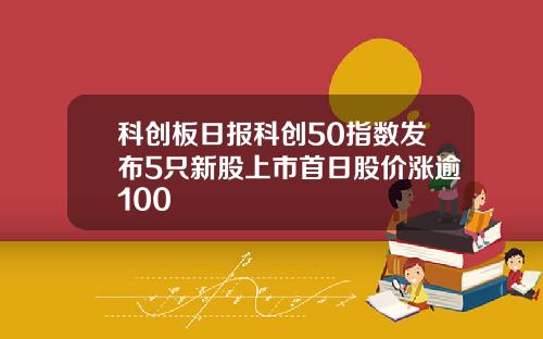 科创板日报科创50指数发布5只新股上市首日股价涨逾100
