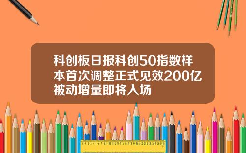科创板日报科创50指数样本首次调整正式见效200亿被动增量即将入场