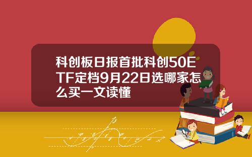 科创板日报首批科创50ETF定档9月22日选哪家怎么买一文读懂