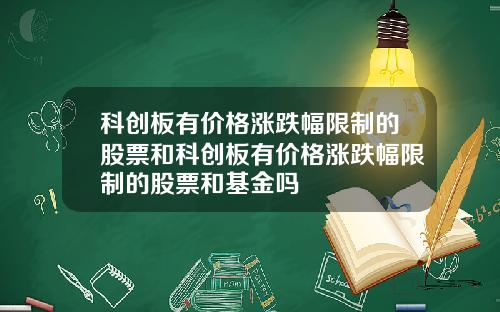 科创板有价格涨跌幅限制的股票和科创板有价格涨跌幅限制的股票和基金吗