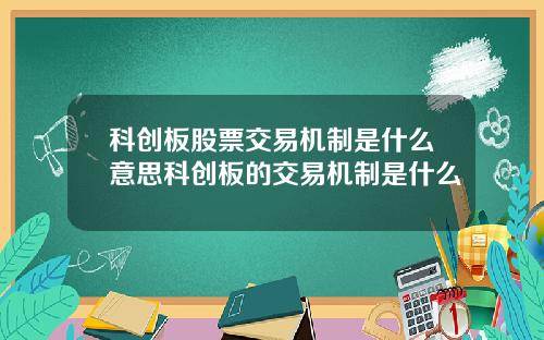科创板股票交易机制是什么意思科创板的交易机制是什么
