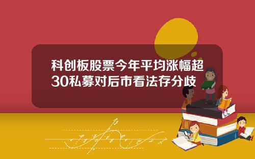 科创板股票今年平均涨幅超30私募对后市看法存分歧