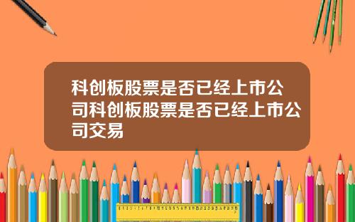 科创板股票是否已经上市公司科创板股票是否已经上市公司交易