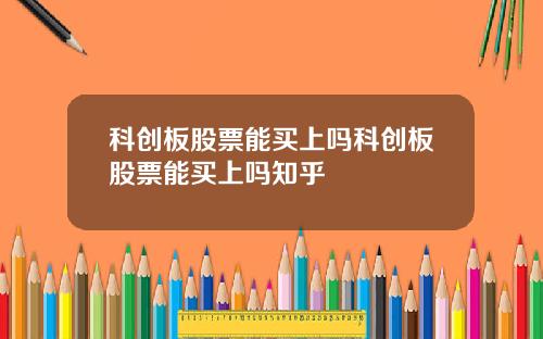 科创板股票能买上吗科创板股票能买上吗知乎