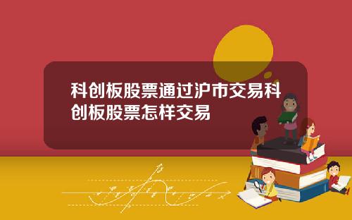 科创板股票通过沪市交易科创板股票怎样交易