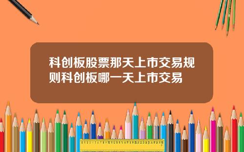 科创板股票那天上市交易规则科创板哪一天上市交易