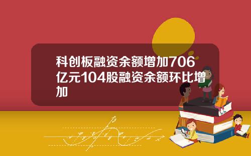 科创板融资余额增加706亿元104股融资余额环比增加
