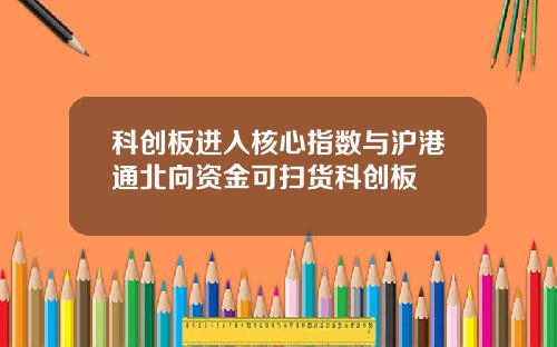 科创板进入核心指数与沪港通北向资金可扫货科创板