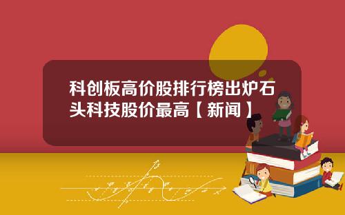 科创板高价股排行榜出炉石头科技股价最高【新闻】